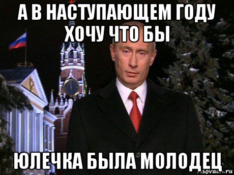 а в наступающем году хочу что бы юлечка была молодец, Мем Путин НГ