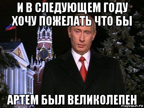 и в следующем году хочу пожелать что бы артем был великолепен, Мем Путин НГ