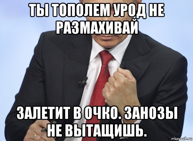 ты тополем урод не размахивай залетит в очко. занозы не вытащишь., Мем Путин показывает кулак