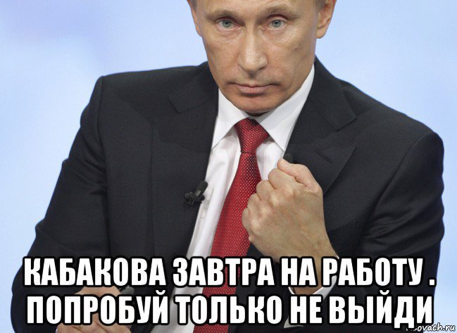  кабакова завтра на работу . попробуй только не выйди, Мем Путин показывает кулак