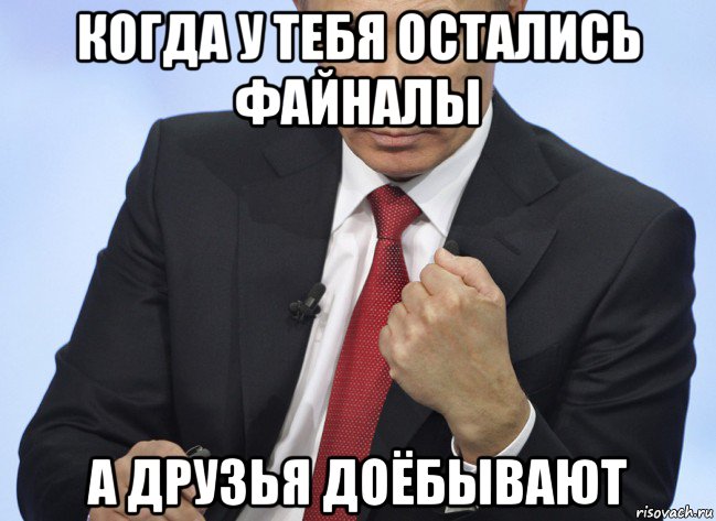 когда у тебя остались файналы а друзья доёбывают, Мем Путин показывает кулак