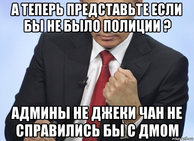 а теперь представьте если бы не было полиции ? админы не джеки чан не справились бы с дмом, Мем Путин показывает кулак