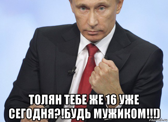  толян тебе же 16 уже сегодня?!будь мужиком!!!), Мем Путин показывает кулак