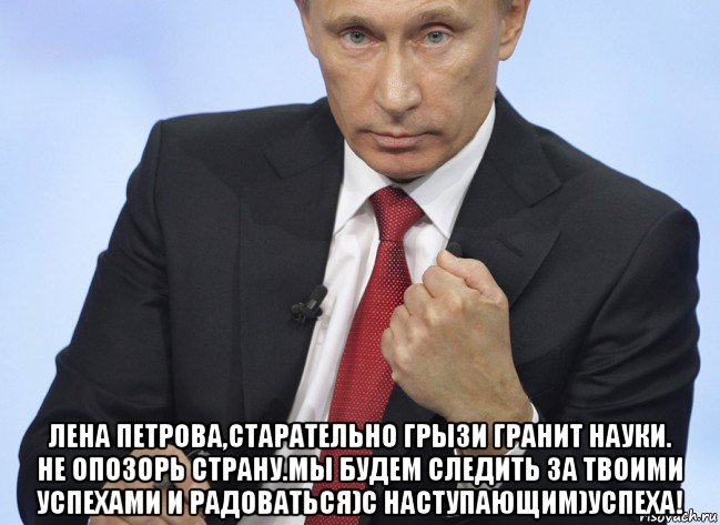  лена петрова,старательно грызи гранит науки. не опозорь страну.мы будем следить за твоими успехами и радоваться)с наступающим)успеха!, Мем Путин показывает кулак