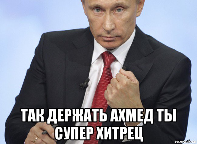 так держать ахмед ты супер хитрец, Мем Путин показывает кулак