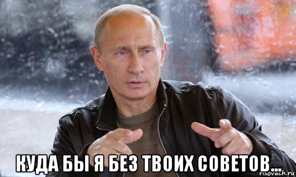  куда бы я без твоих советов..., Мем Путин