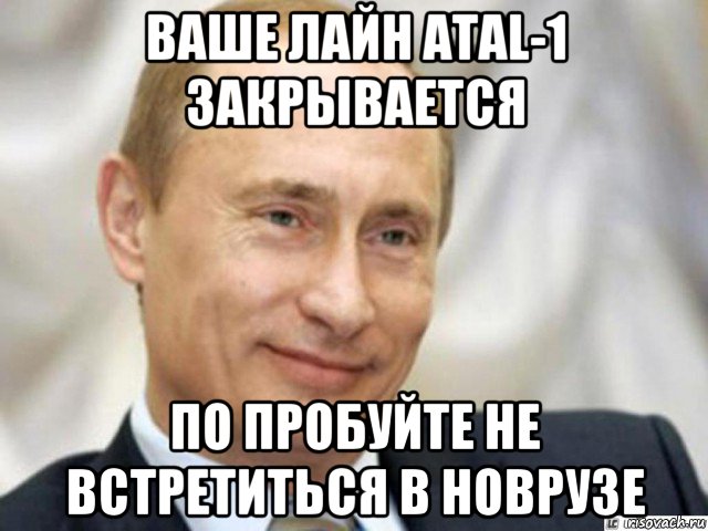 ваше лайн atal-1 закрывается по пробуйте не встретиться в новрузе, Мем Ухмыляющийся Путин