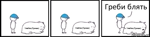 Vredina(Гриша) Vredina(Гриша) Vredina(Гриша) Греби блять