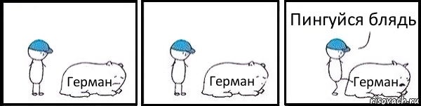 Герман Герман Герман Пингуйся блядь