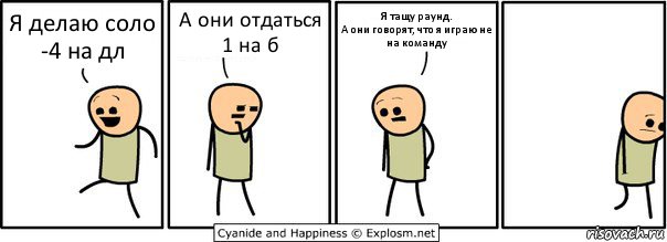 Я делаю соло -4 на дл А они отдаться 1 на б Я тащу раунд.
А они говорят, что я играю не на команду, Комикс  Расстроился