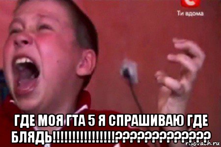  где моя гта 5 я спрашиваю где блядь!!!!!!!!!!!!!!!!?????????????, Мем  Сашко Фокин орет