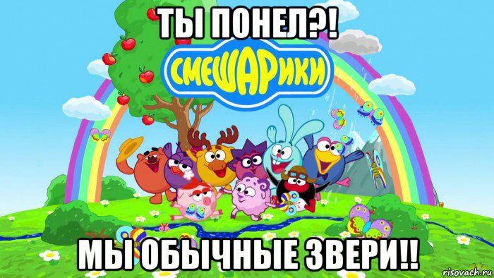 ты понел?! мы обычные звери!!