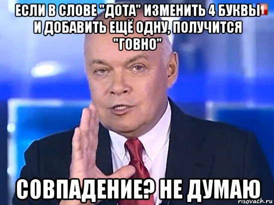 если в слове "дота" изменить 4 буквы и добавить ещё одну, получится "говно" совпадение? не думаю, Мем Совпадение Не думаю