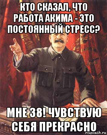 кто сказал, что работа акима - это постоянный стресс? мне 38! чувствую себя прекрасно, Мем  сталин цветной