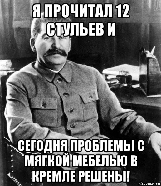 я прочитал 12 стульев и сегодня проблемы с мягкой мебелью в кремле решены!, Мем  иосиф сталин