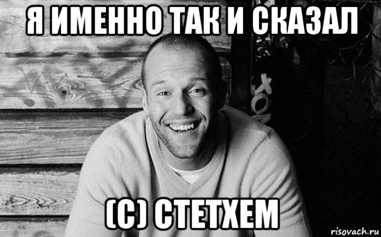 я именно так и сказал (c) стетхем