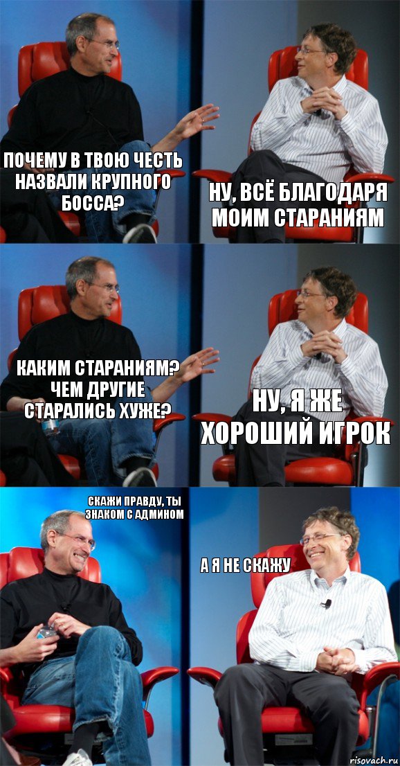 Почему в твою честь назвали крупного босса? Ну, всё благодаря моим стараниям каким стараниям? чем другие старались хуже? ну, я же хороший игрок Скажи правду, ты знаком с админом А я не скажу, Комикс Стив Джобс и Билл Гейтс (6 зон)