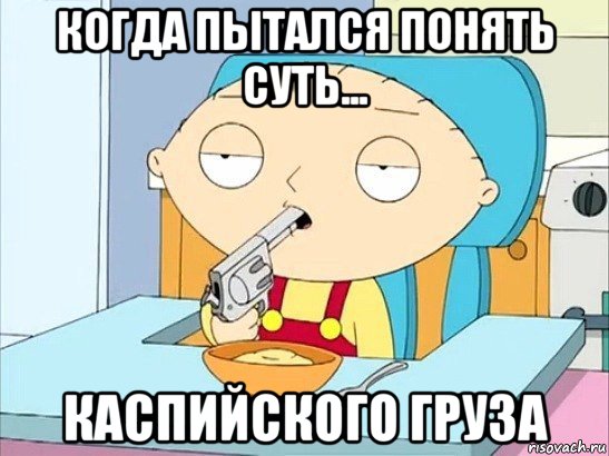 когда пытался понять суть... каспийского груза, Мем Стьюи Гриффин хочет застрелиться