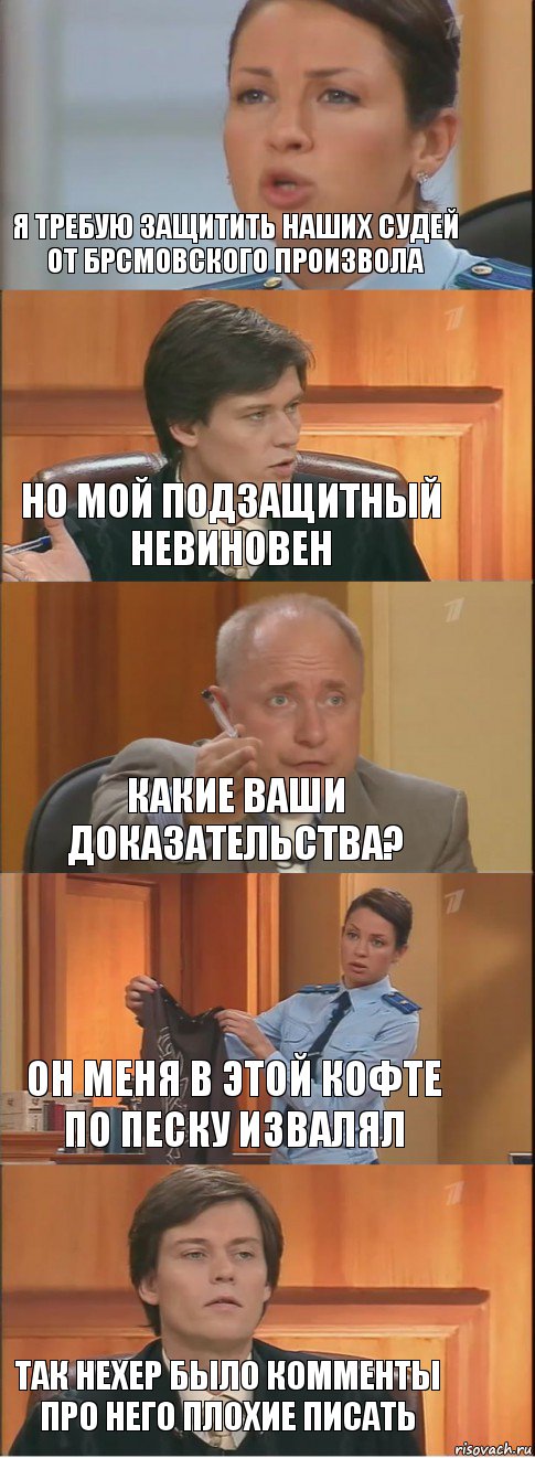 я требую защитить наших судей от БРСМовского произвола но мой подзащитный невиновен какие Ваши доказательства? он меня в этой кофте по Песку извалял так нехер было комменты про него плохие писать, Комикс Суд