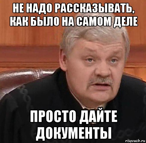 не надо рассказывать, как было на самом деле просто дайте документы, Мем Судья