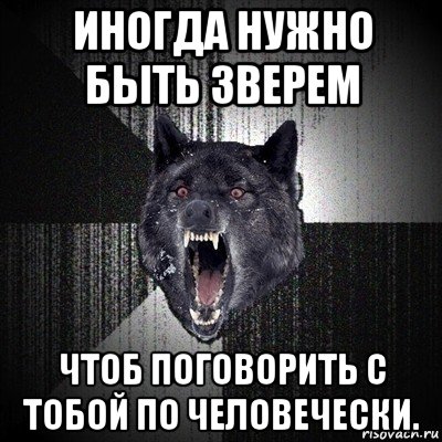 иногда нужно быть зверем чтоб поговорить с тобой по человечески., Мем Сумасшедший волк