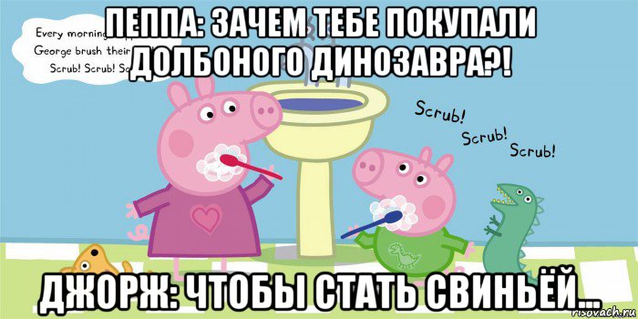 пеппа: зачем тебе покупали долбоного динозавра?! джорж: чтобы стать свиньёй..., Мем  Свинка