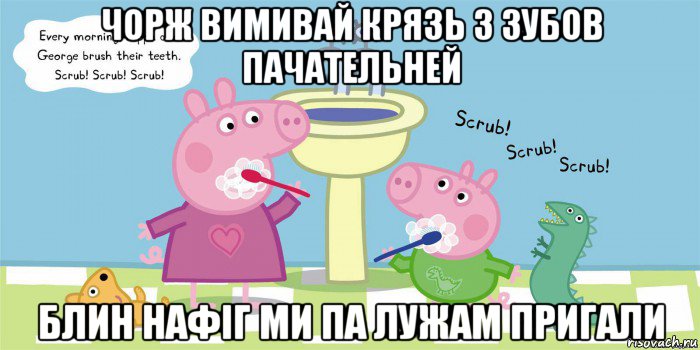 чорж вимивай крязь з зубов пачательней блин нафіг ми па лужам пригали