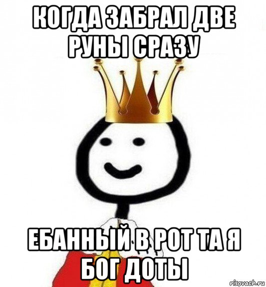 когда забрал две руны сразу ебанный в рот та я бог доты, Мем Теребонька Царь