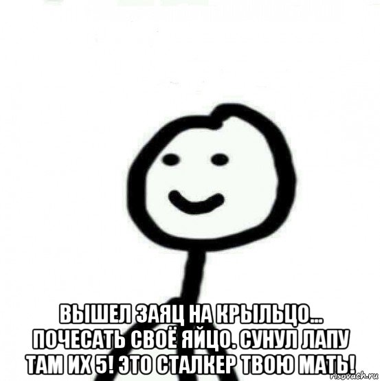  вышел заяц на крыльцо... почесать своё яйцо. сунул лапу там их 5! это сталкер твою мать!, Мем Теребонька (Диб Хлебушек)