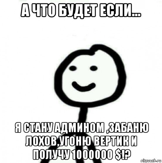 а что будет если... я стану админом ,забаню лохов,угоню вертик и получу 1000000 $!?, Мем Теребонька (Диб Хлебушек)