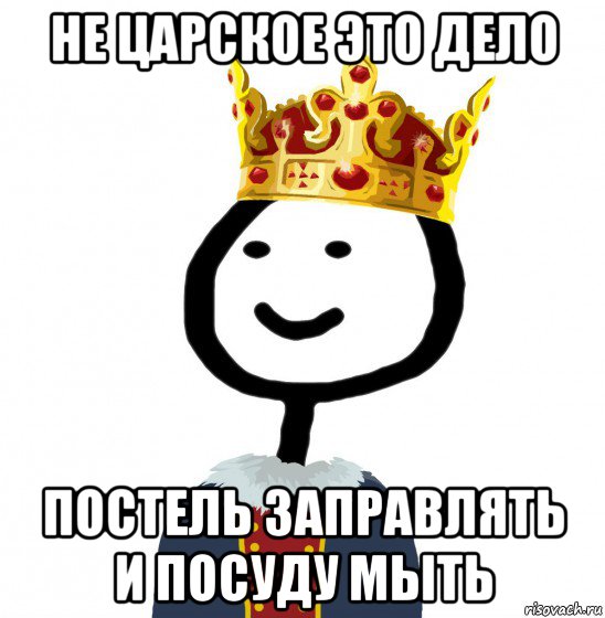 не царское это дело постель заправлять и посуду мыть, Мем  Теребонька король