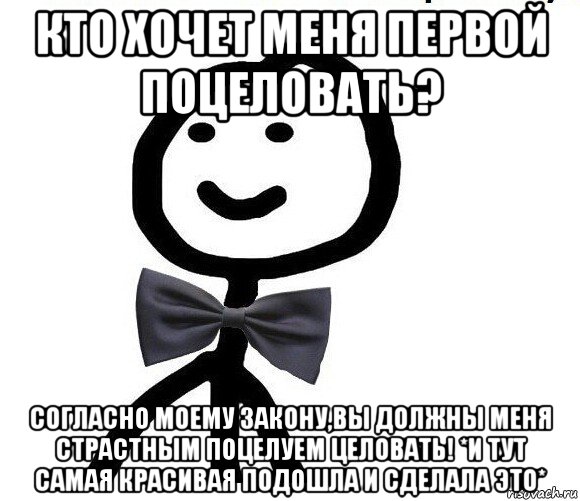 кто хочет меня первой поцеловать? согласно моему закону,вы должны меня страстным поцелуем целовать! *и тут самая красивая подошла и сделала это*, Мем Теребонька в галстук-бабочке