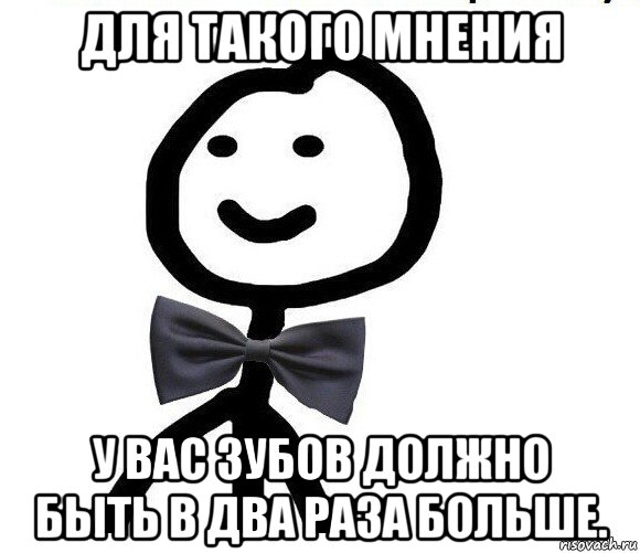 для такого мнения у вас зубов должно быть в два раза больше., Мем Теребонька в галстук-бабочке