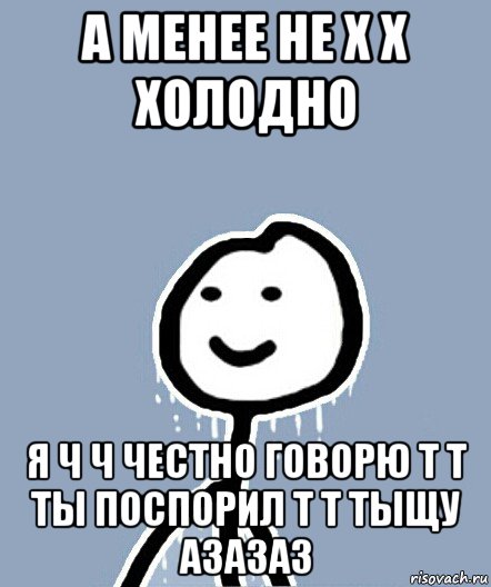 а менее не х х холодно я ч ч честно говорю т т ты поспорил т т тыщу азазаз, Мем  Теребонька замерз