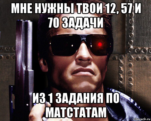 мне нужны твои 12, 57 и 70 задачи из 1 задания по матстатам, Мем   терминатор