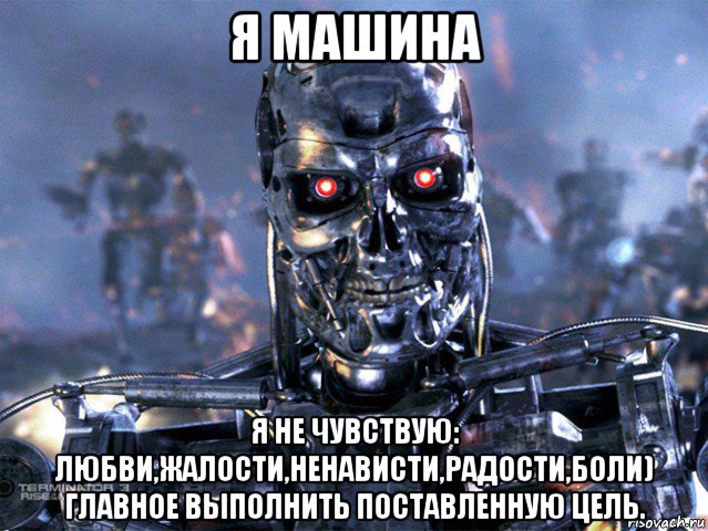 я машина я не чувствую: любви,жалости,ненависти,радости,боли) главное выполнить поставленную цель., Мем   Терминатор