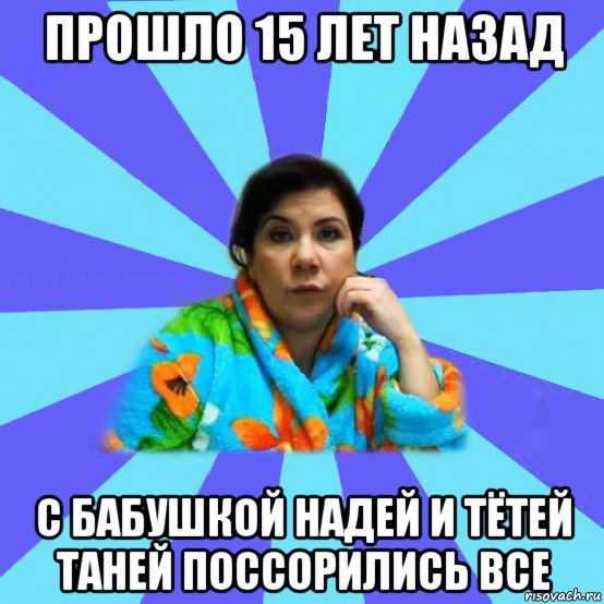 прошло 15 лет назад с бабушкой надей и тётей таней поссорились все, Мем типичная мама