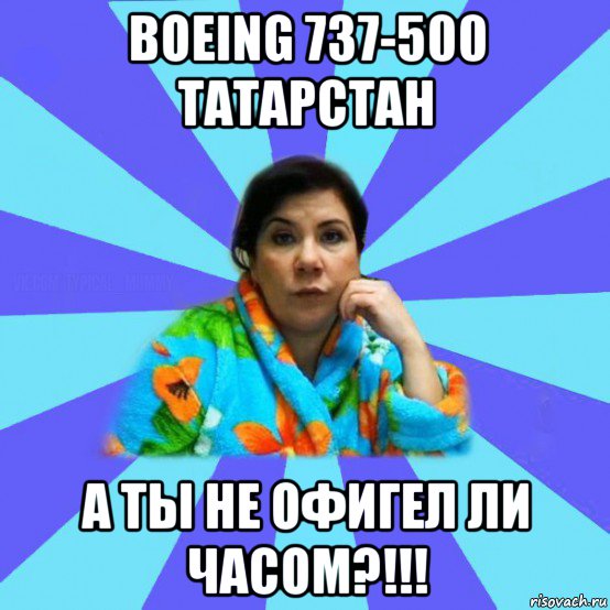 boeing 737-500 татарстан а ты не офигел ли часом?!!!, Мем типичная мама