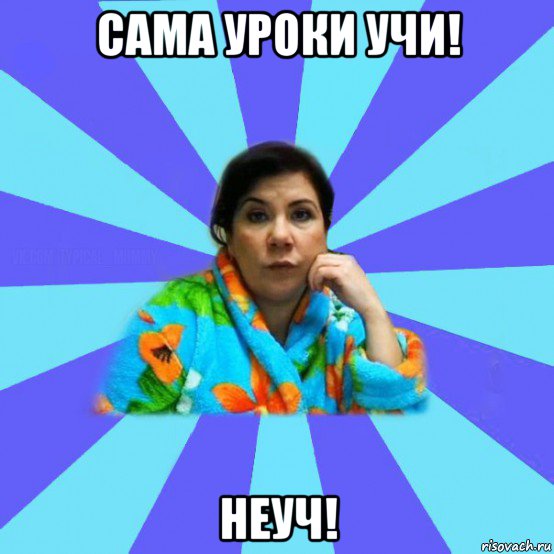 сама уроки учи! неуч!, Мем типичная мама