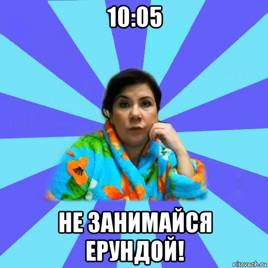 10:05 не занимайся ерундой!, Мем типичная мама