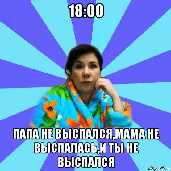 18:00 папа не выспался,мама не выспалась,и ты не выспался, Мем типичная мама