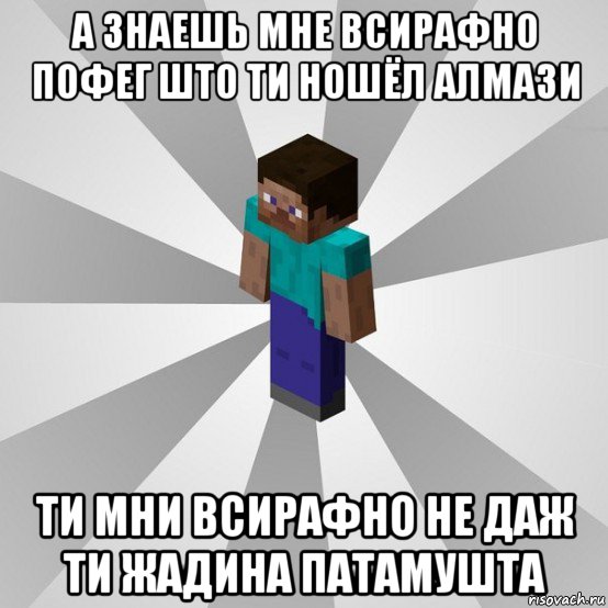 а знаешь мне всирафно пофег што ти ношёл алмази ти мни всирафно не даж ти жадина патамушта, Мем Типичный игрок Minecraft