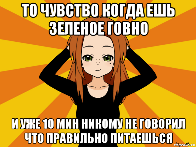 то чувство когда ешь зеленое говно и уже 10 мин никому не говорил что правильно питаешься