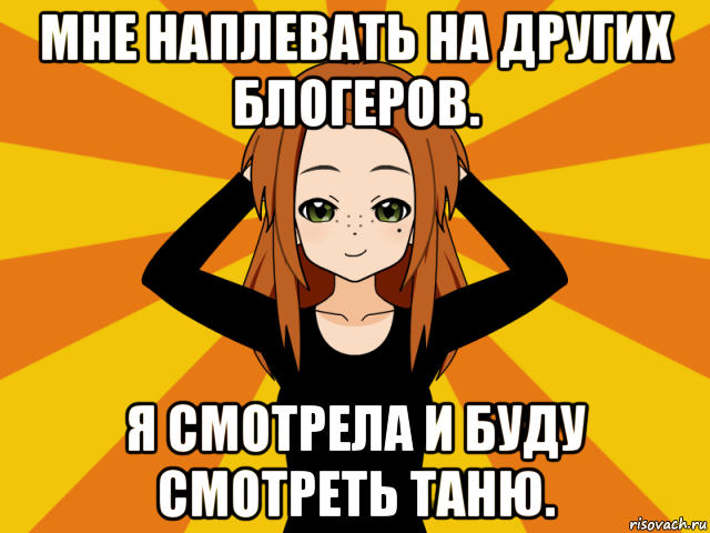 мне наплевать на других блогеров. я смотрела и буду смотреть таню., Мем Типичный игрок кисекае