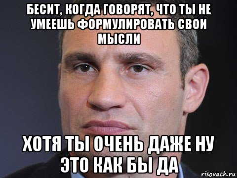 бесит, когда говорят, что ты не умеешь формулировать свои мысли хотя ты очень даже ну это как бы да, Мем Типичный Кличко