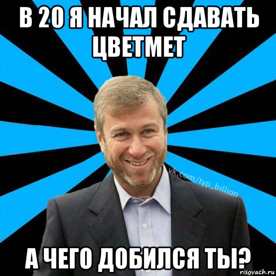 в 20 я начал сдавать цветмет а чего добился ты?, Мем  Типичный Миллиардер (Абрамович)