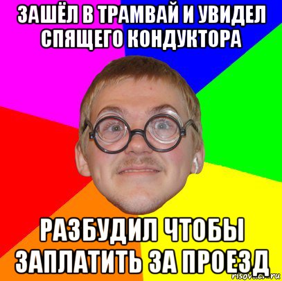 зашёл в трамвай и увидел спящего кондуктора разбудил чтобы заплатить за проезд, Мем Типичный ботан