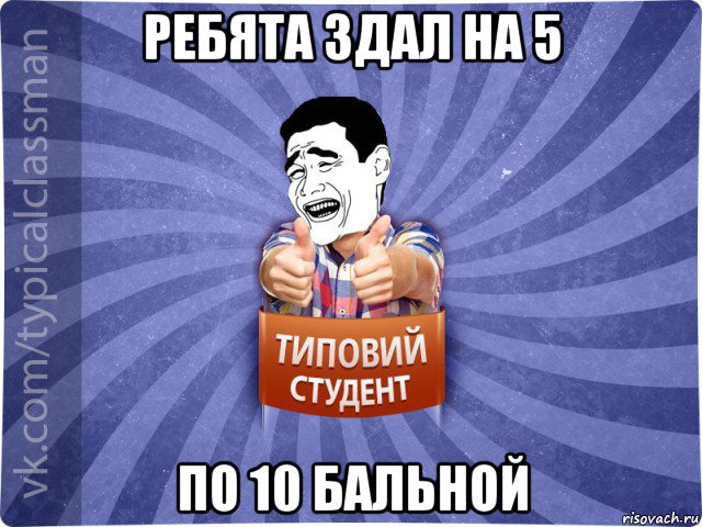 ребята здал на 5 по 10 бальной, Мем Типовий студент