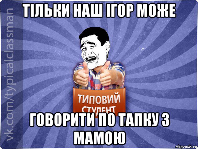 тільки наш ігор може говорити по тапку з мамою, Мем Типовий студент