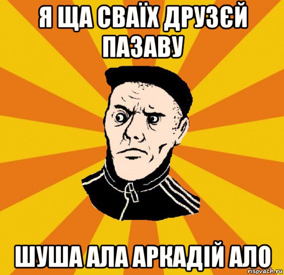 я ща сваїх друзєй пазаву шуша ала аркадій ало, Мем Типовий Титушка